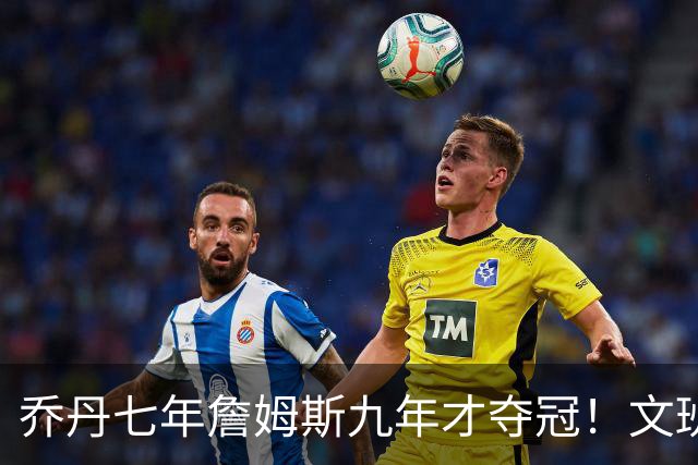 乔丹七年詹姆斯九年才夺冠！文班：这些人都不满足 我也如此！