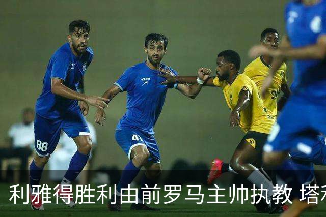 利雅得胜利由前罗马主帅执教 塔利斯卡也效力该队