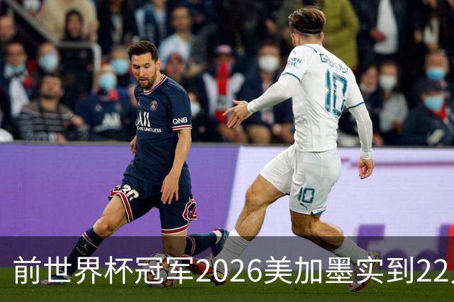 前世界杯冠军2026美加墨实到22人 诺伊尔将率先出战