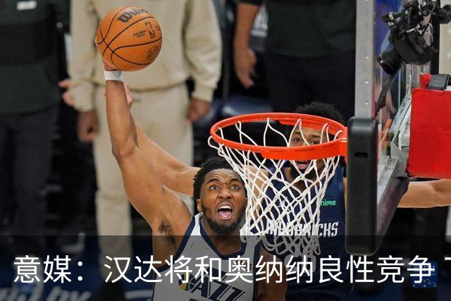 意媒：汉达将和奥纳纳良性竞争 下赛季仍可能主力