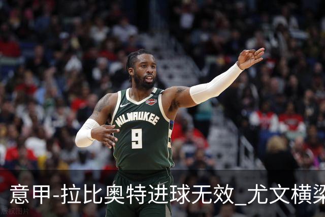 意甲-拉比奥特进球无效 尤文横梁救险客场平桑普