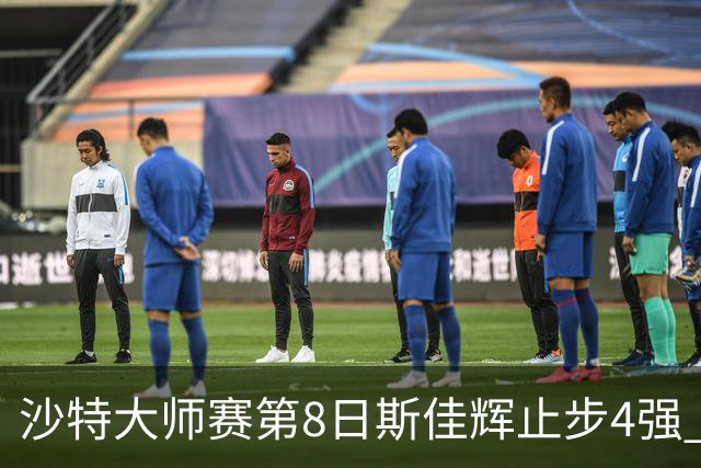 沙特大师赛第8日斯佳辉止步4强 小特马叔将争冠