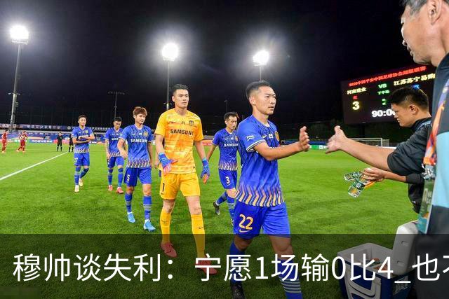 穆帅谈失利：宁愿1场输0比4 也不愿4场输0比1