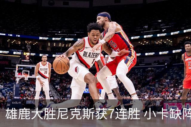 雄鹿大胜尼克斯获7连胜 小卡缺阵快船惨负绿军