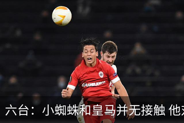 六台：小蜘蛛和皇马并无接触 他对马竞炮轰感到非常失望和生气